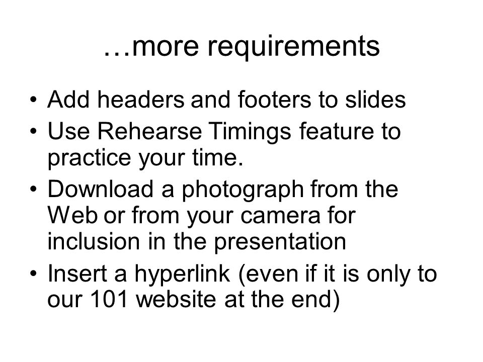 …more requirements Add headers and footers to slides Use Rehearse Timings feature to practice your time.