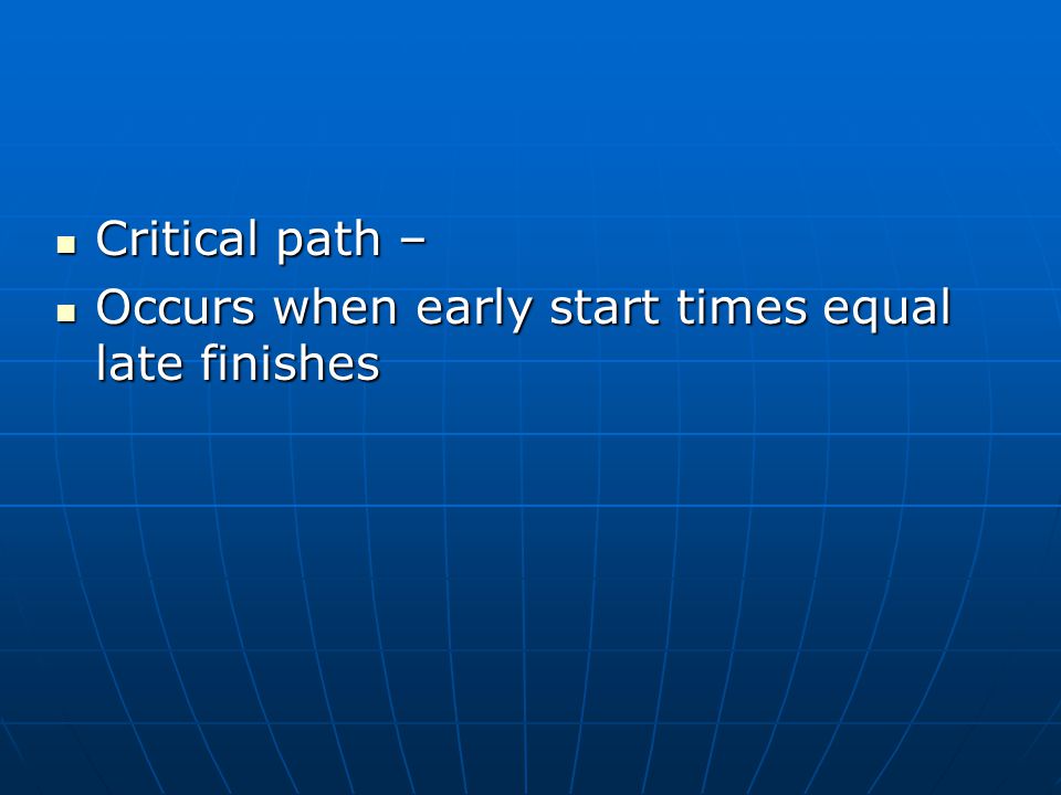 Critical path – Critical path – Occurs when early start times equal late finishes Occurs when early start times equal late finishes