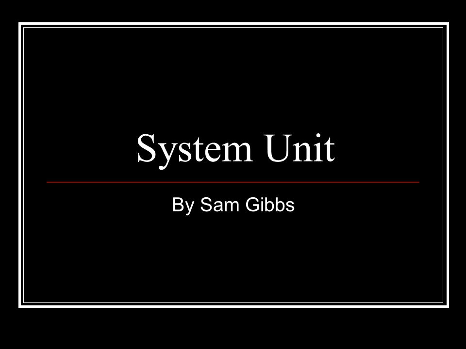 System Unit By Sam Gibbs