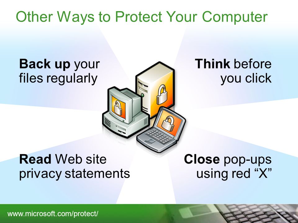 Other Ways to Protect Your Computer Back up your files regularly Think before you click Read Web site privacy statements Close pop-ups using red X