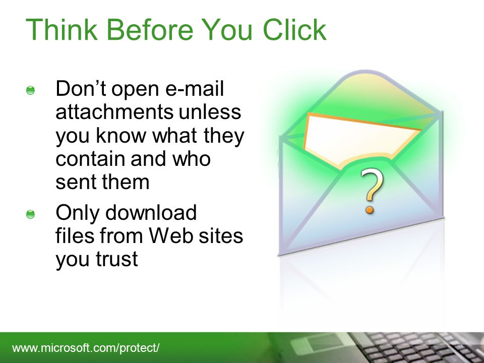 Think Before You Click Don’t open  attachments unless you know what they contain and who sent them Only download files from Web sites you trust