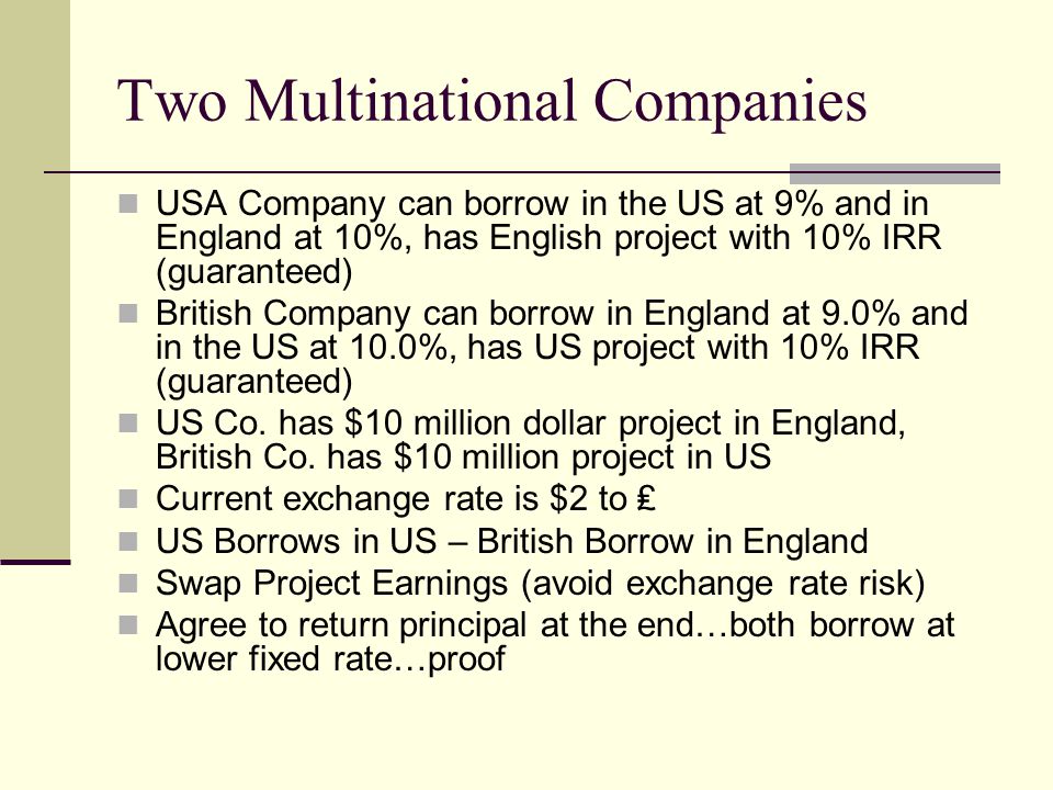 Two Multinational Companies USA Company can borrow in the US at 9% and in England at 10%, has English project with 10% IRR (guaranteed) British Company can borrow in England at 9.0% and in the US at 10.0%, has US project with 10% IRR (guaranteed) US Co.