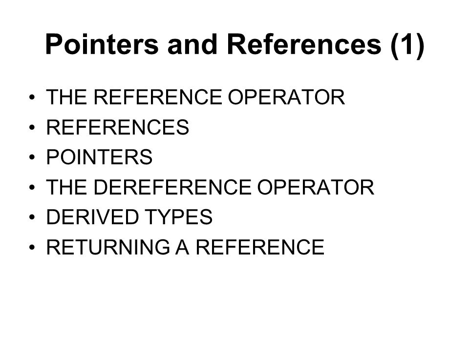 Pointers and References (1) THE REFERENCE OPERATOR REFERENCES POINTERS THE DEREFERENCE OPERATOR DERIVED TYPES RETURNING A REFERENCE