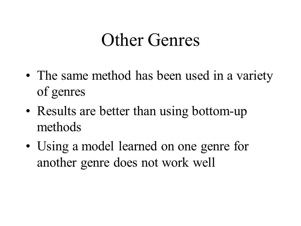 Other Genres The same method has been used in a variety of genres Results are better than using bottom-up methods Using a model learned on one genre for another genre does not work well