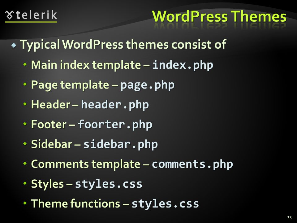  Typical WordPress themes consist of  Main index template – index.php  Page template – page.php  Header – header.php  Footer – foorter.php  Sidebar – sidebar.php  Comments template – comments.php  Styles – styles.css  Theme functions – styles.css 13