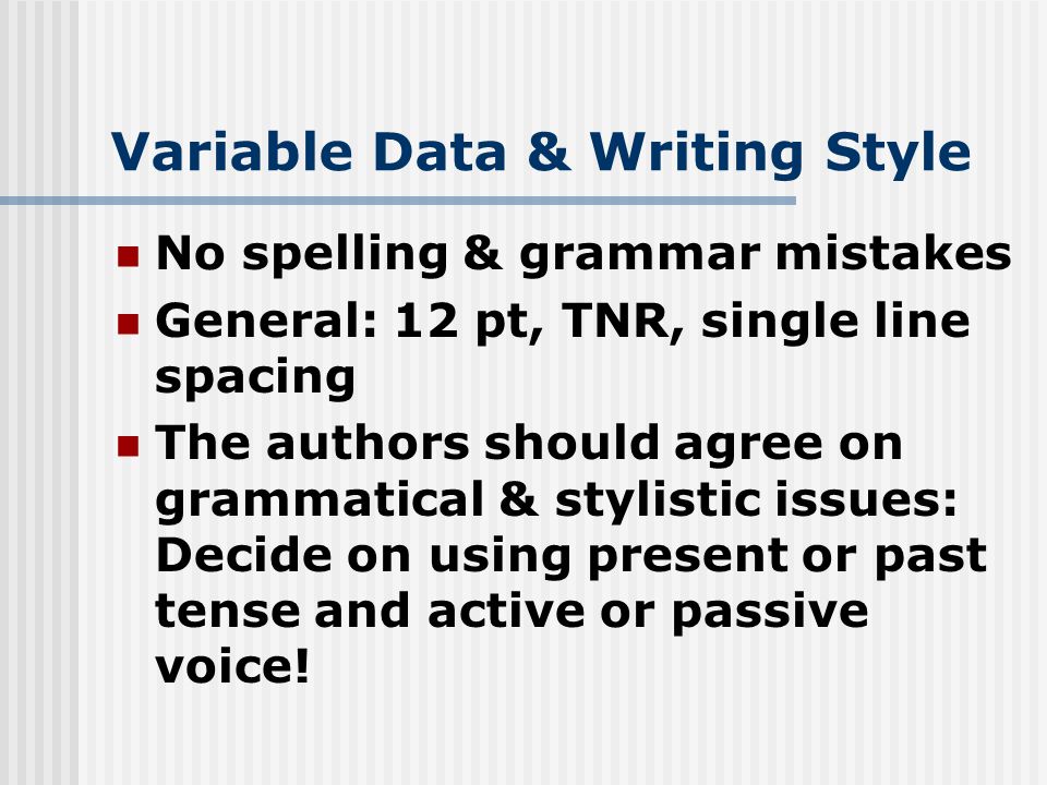 Variable Data & Writing Style No spelling & grammar mistakes General: 12 pt, TNR, single line spacing The authors should agree on grammatical & stylistic issues: Decide on using present or past tense and active or passive voice!