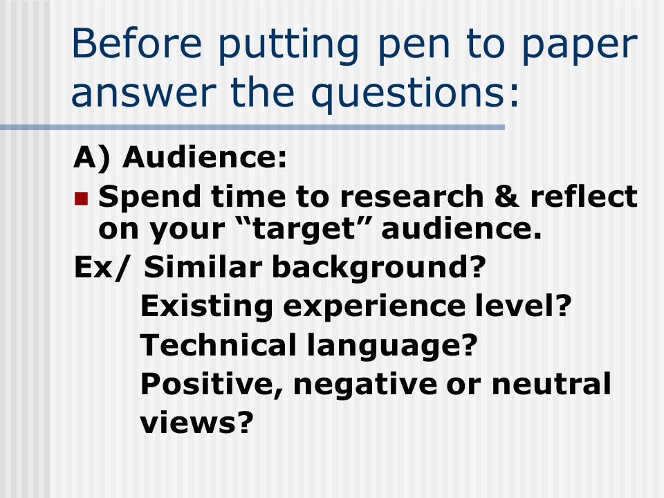 Before putting pen to paper answer the questions: A) Audience: Spend time to research & reflect on your target audience.