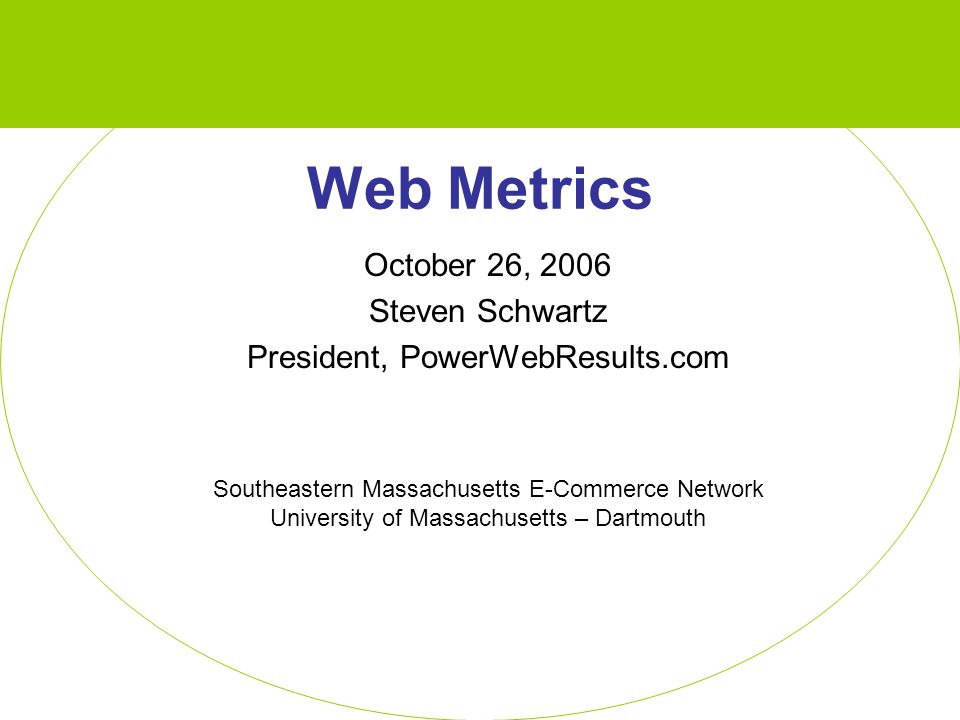 Web Metrics October 26, 2006 Steven Schwartz President, PowerWebResults.com Southeastern Massachusetts E-Commerce Network University of Massachusetts – Dartmouth