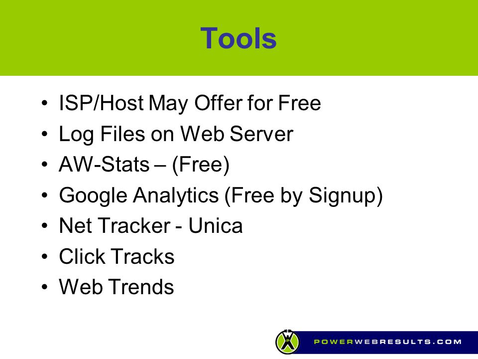 Tools ISP/Host May Offer for Free Log Files on Web Server AW-Stats – (Free) Google Analytics (Free by Signup) Net Tracker - Unica Click Tracks Web Trends