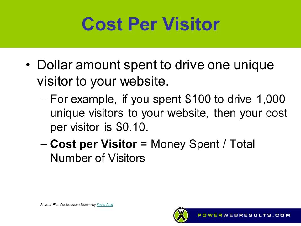 Cost Per Visitor Dollar amount spent to drive one unique visitor to your website.