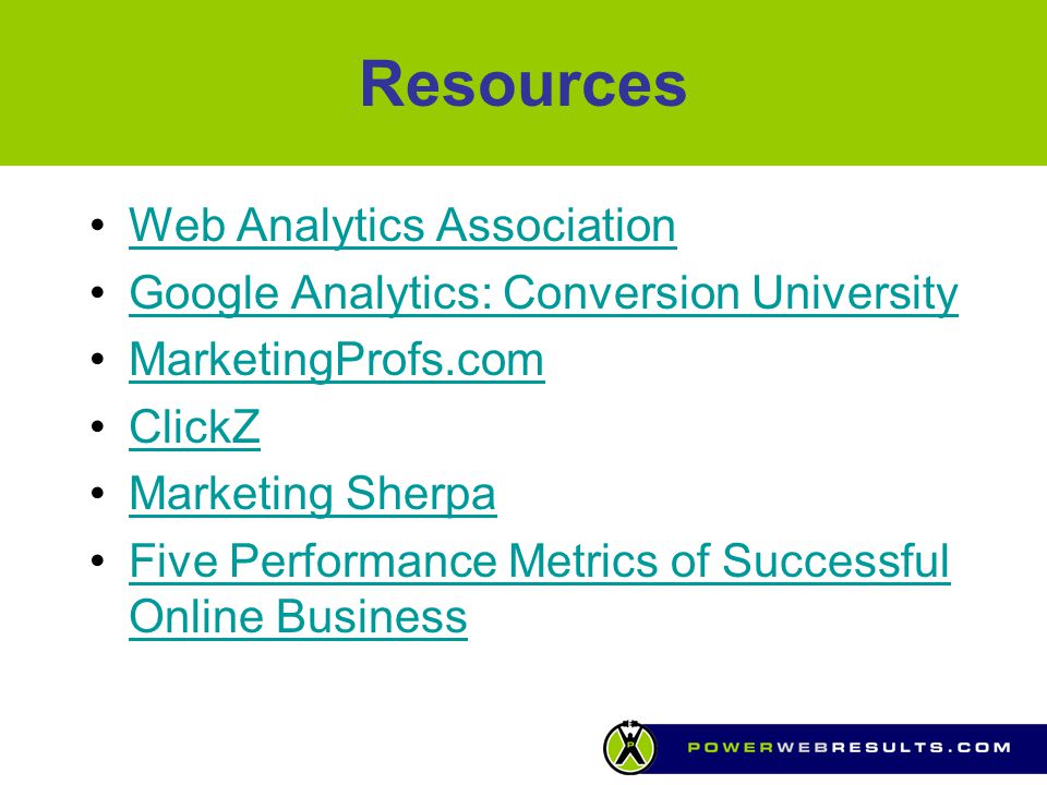 Resources Web Analytics Association Google Analytics: Conversion University MarketingProfs.com ClickZ Marketing Sherpa Five Performance Metrics of Successful Online BusinessFive Performance Metrics of Successful Online Business
