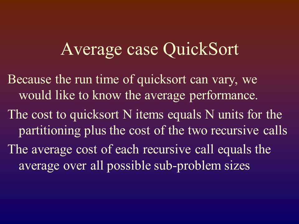 Average case QuickSort Because the run time of quicksort can vary, we would like to know the average performance.