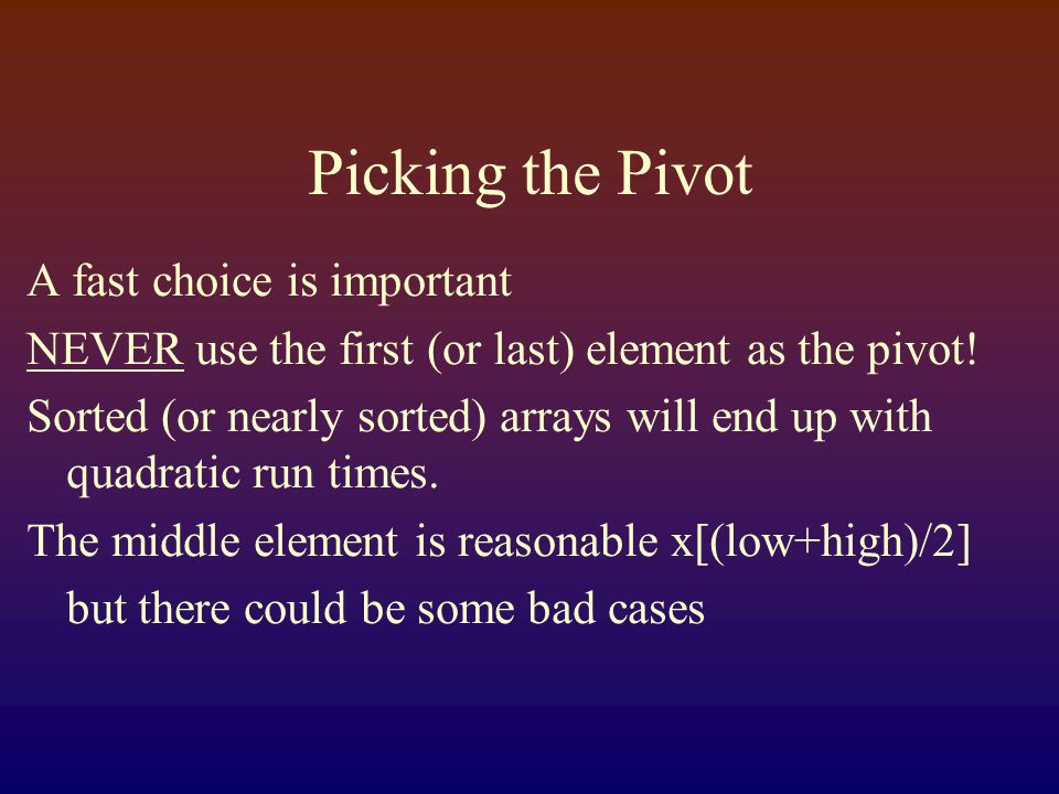 Picking the Pivot A fast choice is important NEVER use the first (or last) element as the pivot.