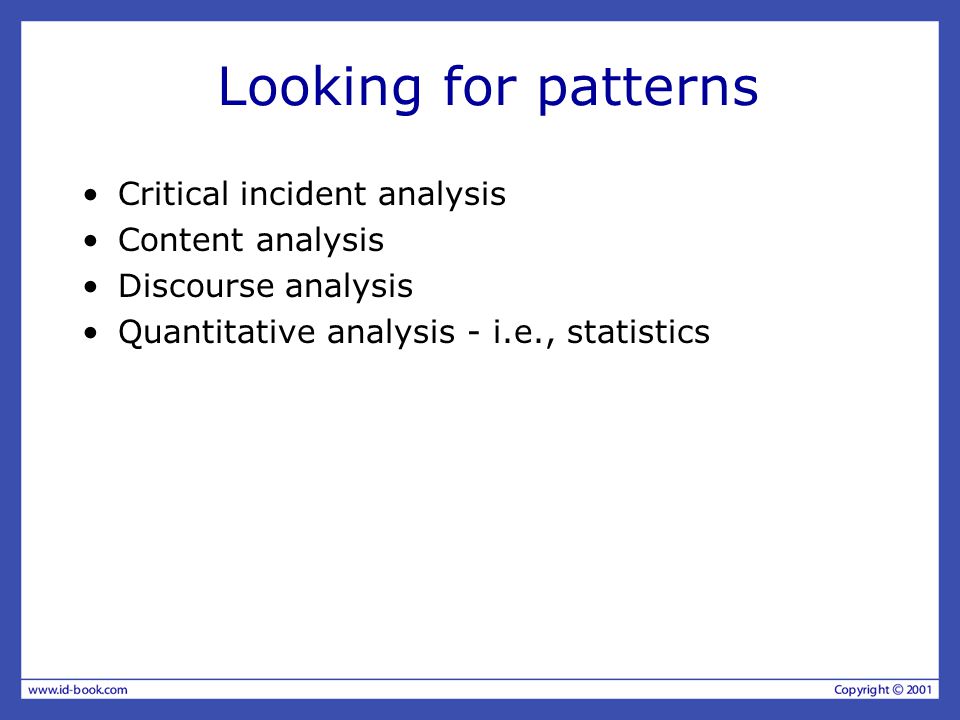 Looking for patterns Critical incident analysis Content analysis Discourse analysis Quantitative analysis - i.e., statistics