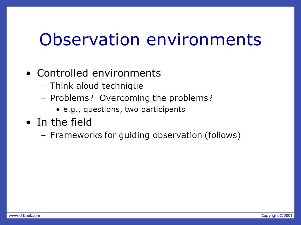 Observation environments Controlled environments –Think aloud technique –Problems.
