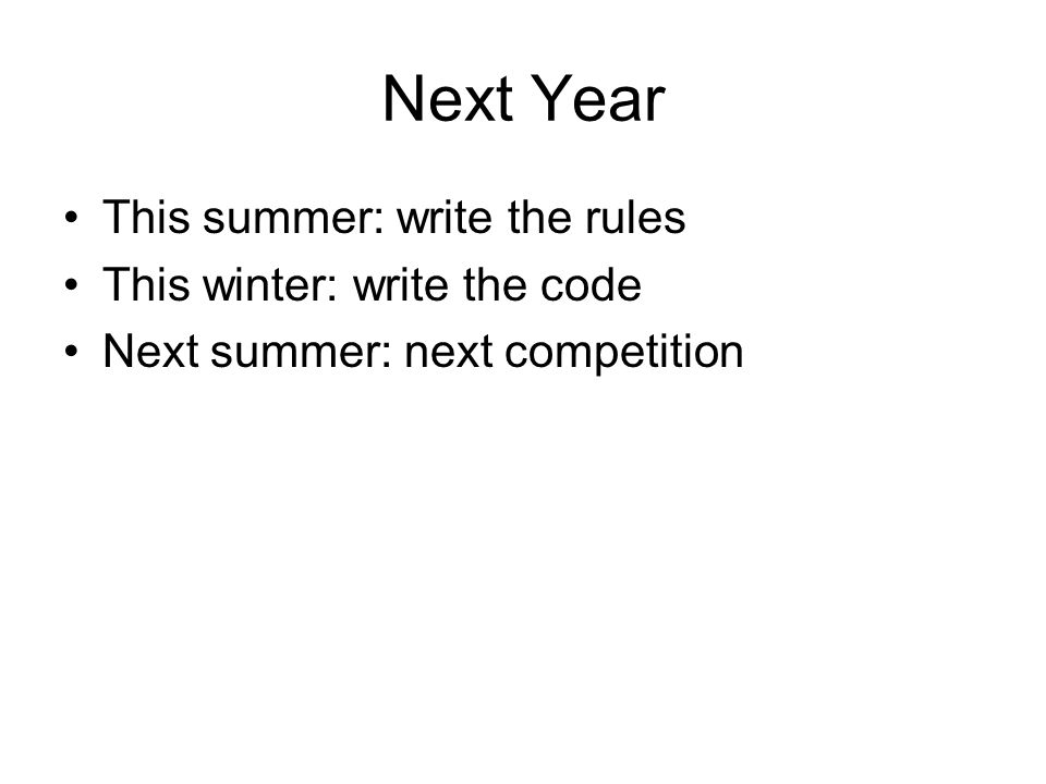 Next Year This summer: write the rules This winter: write the code Next summer: next competition
