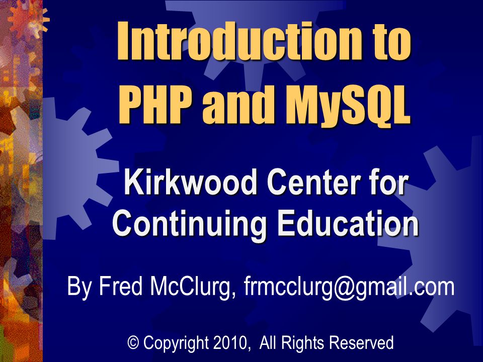 Introduction to PHP and MySQL Kirkwood Center for Continuing Education By Fred McClurg, © Copyright 2010, All Rights Reserved
