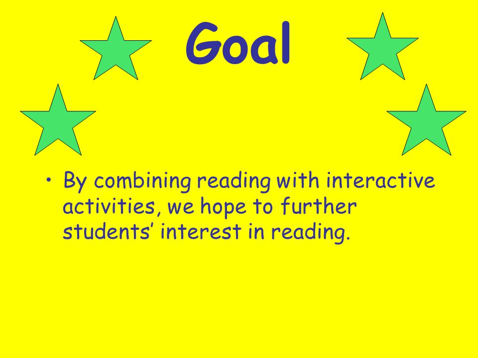 Goal By combining reading with interactive activities, we hope to further students’ interest in reading.
