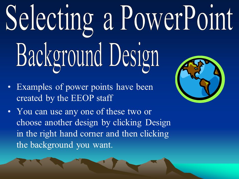 Examples of power points have been created by the EEOP staff You can use any one of these two or choose another design by clicking Design in the right hand corner and then clicking the background you want.