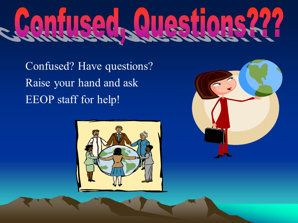 Confused Have questions Raise your hand and ask EEOP staff for help!
