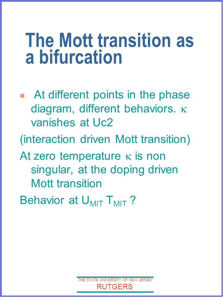 THE STATE UNIVERSITY OF NEW JERSEY RUTGERS The Mott transition as a bifurcation At different points in the phase diagram, different behaviors.