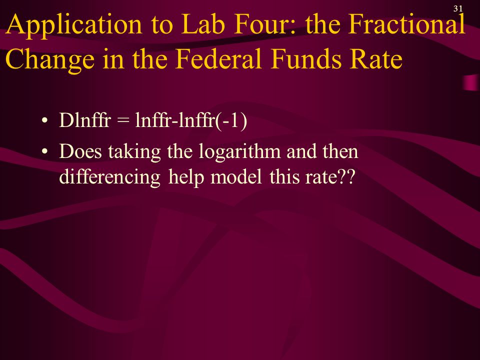 31 Application to Lab Four: the Fractional Change in the Federal Funds Rate Dlnffr = lnffr-lnffr(-1) Does taking the logarithm and then differencing help model this rate
