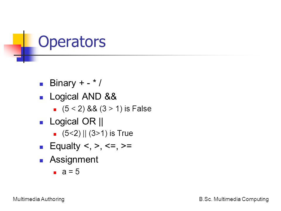 Operators Binary + - * / Logical AND && (5 1) is False Logical OR || (5 1) is True Equalty, = Assignment a = 5 B.Sc.