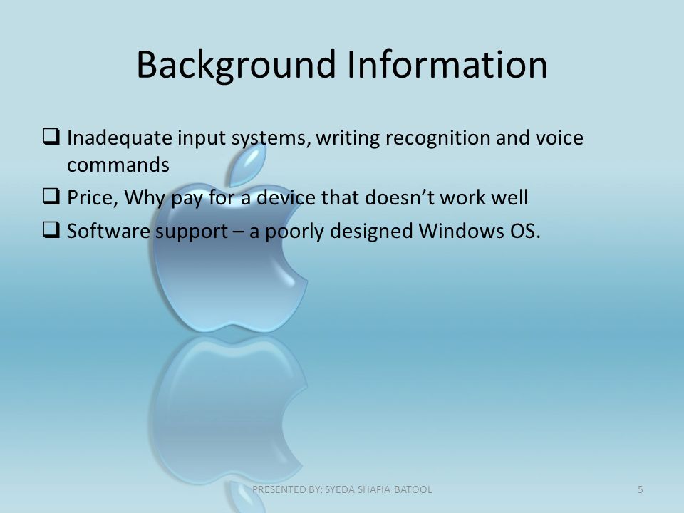Background Information  Inadequate input systems, writing recognition and voice commands  Price, Why pay for a device that doesn’t work well  Software support – a poorly designed Windows OS.