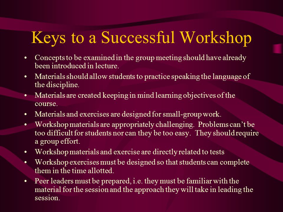 Keys to a Successful Workshop Concepts to be examined in the group meeting should have already been introduced in lecture.