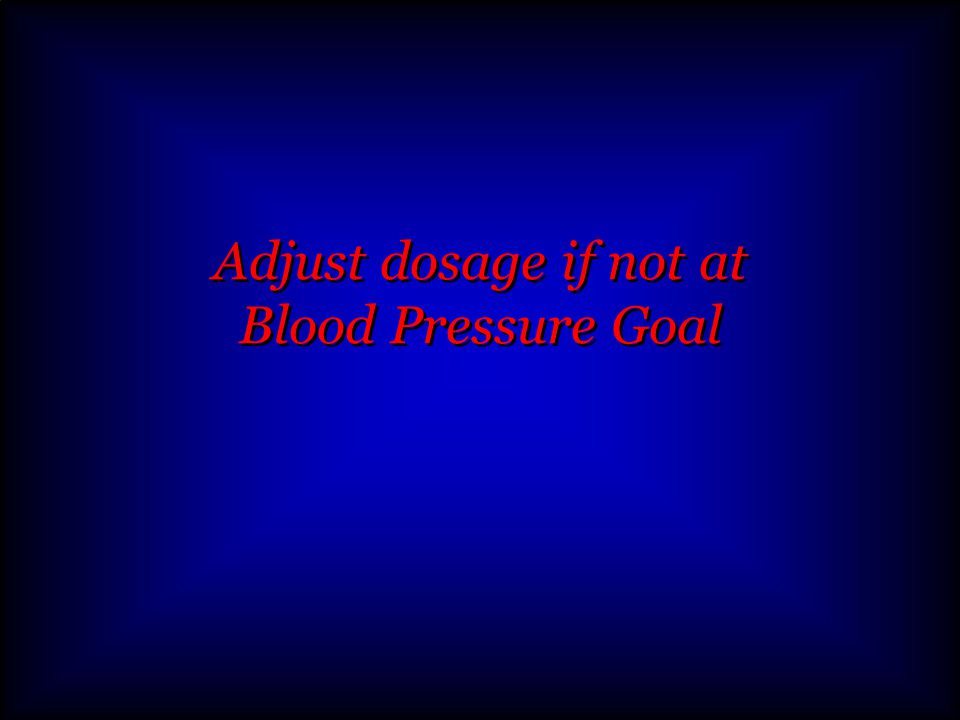 Adjust dosage if not at Blood Pressure Goal