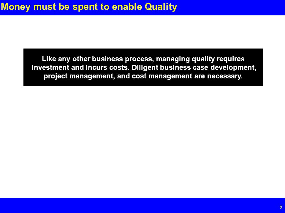 Page 9 9 Money must be spent to enable Quality Like any other business process, managing quality requires investment and incurs costs.