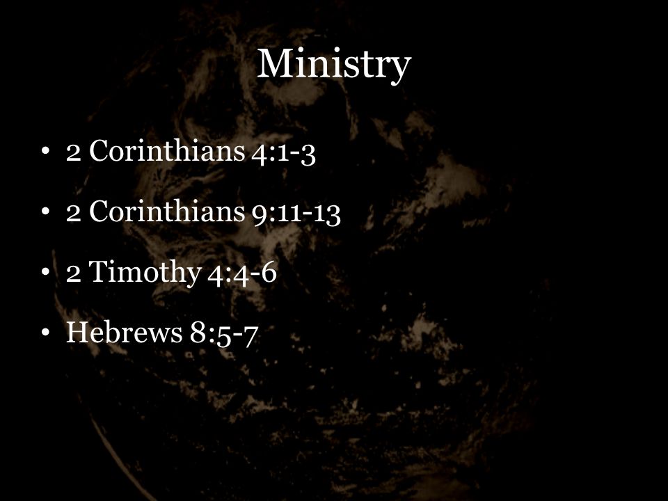 Ministry 2 Corinthians 4:1-3 2 Corinthians 9: Timothy 4:4-6 Hebrews 8:5-7