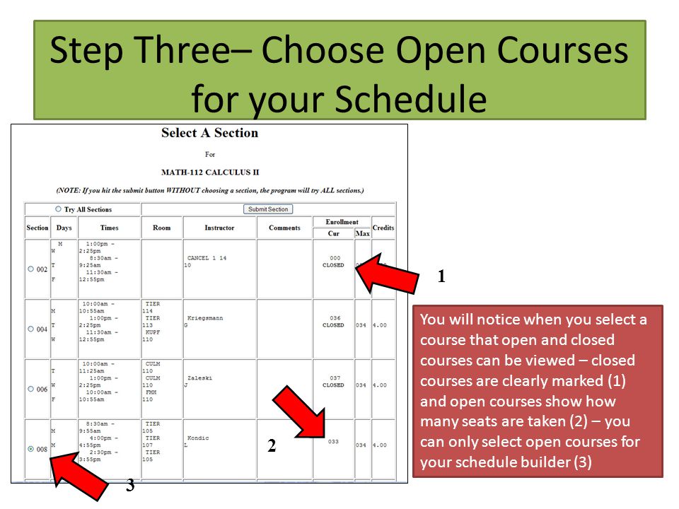 Step Three– Choose Open Courses for your Schedule You will notice when you select a course that open and closed courses can be viewed – closed courses are clearly marked (1) and open courses show how many seats are taken (2) – you can only select open courses for your schedule builder (3) 2 1 3