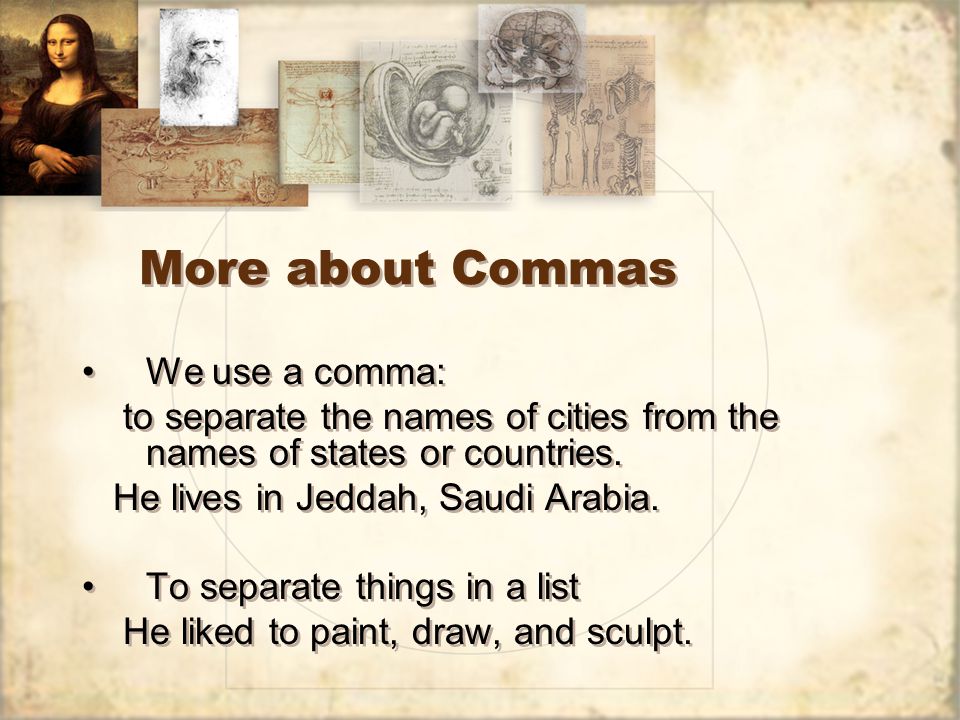 More about Commas We use a comma: to separate the names of cities from the names of states or countries.