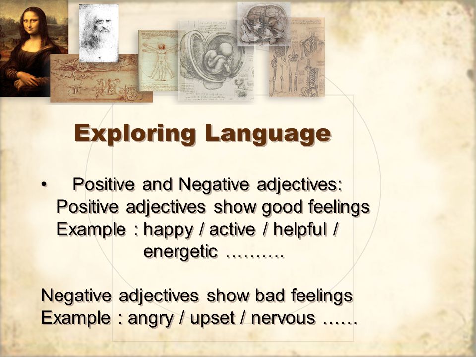 Exploring Language Positive and Negative adjectives: Positive adjectives show good feelings Example : happy / active / helpful / energetic ……….