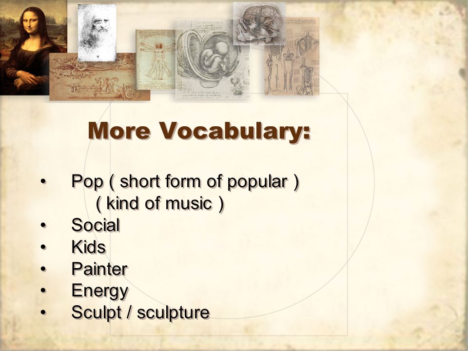 More Vocabulary: Pop ( short form of popular ) ( kind of music ) Social Kids Painter Energy Sculpt / sculpture Pop ( short form of popular ) ( kind of music ) Social Kids Painter Energy Sculpt / sculpture