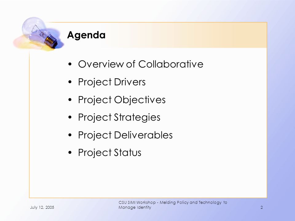 July 12, 2005 CSU SIMI Workshop - Melding Policy and Technology to Manage Identity2 Agenda Overview of Collaborative Project Drivers Project Objectives Project Strategies Project Deliverables Project Status