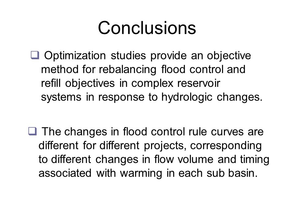 Conclusions  Optimization studies provide an objective method for rebalancing flood control and refill objectives in complex reservoir systems in response to hydrologic changes.