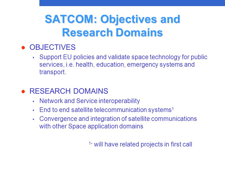 SATCOM: Objectives and Research Domains l OBJECTIVES s Support EU policies and validate space technology for public services, i.e.