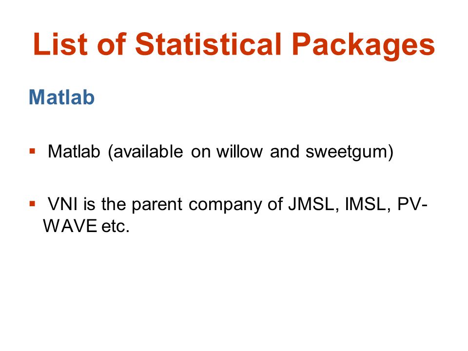 List of Statistical Packages Matlab  Matlab (available on willow and sweetgum)  VNI is the parent company of JMSL, IMSL, PV- WAVE etc.