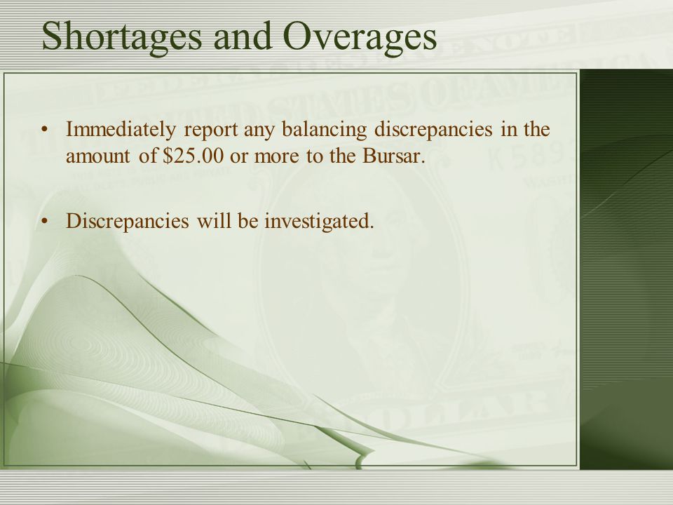 Shortages and Overages Immediately report any balancing discrepancies in the amount of $25.00 or more to the Bursar.