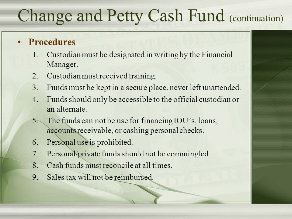 Change and Petty Cash Fund (continuation) Procedures 1.Custodian must be designated in writing by the Financial Manager.