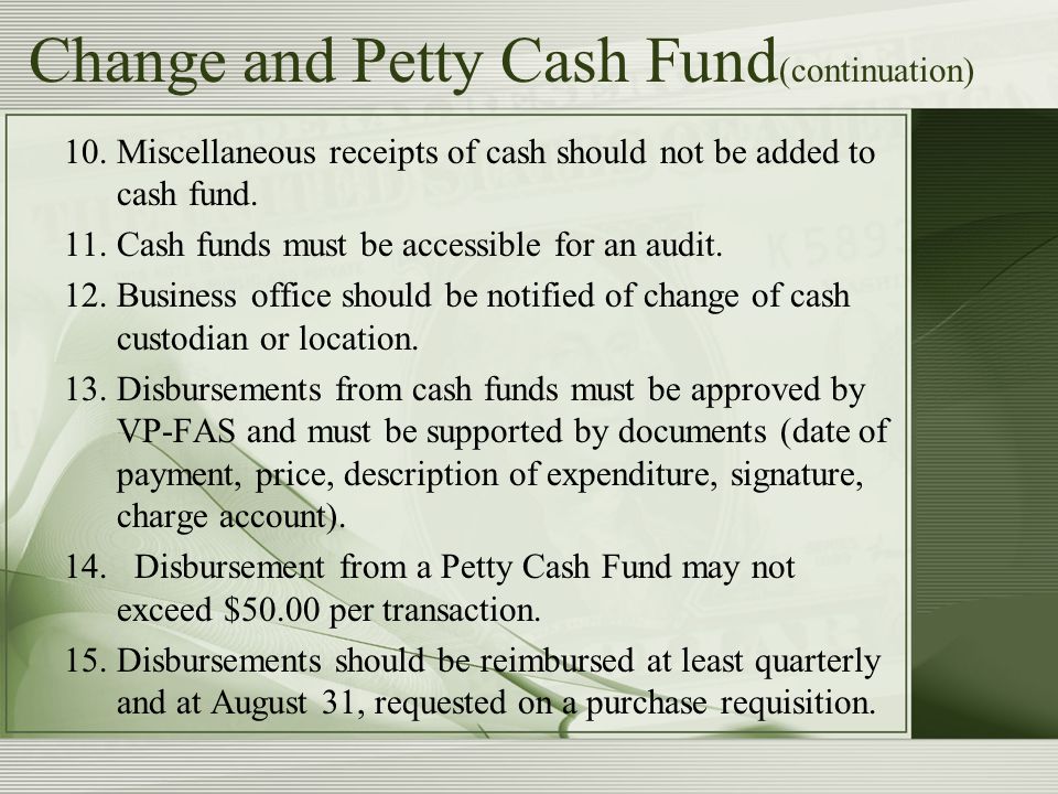 Change and Petty Cash Fund (continuation) 10.Miscellaneous receipts of cash should not be added to cash fund.