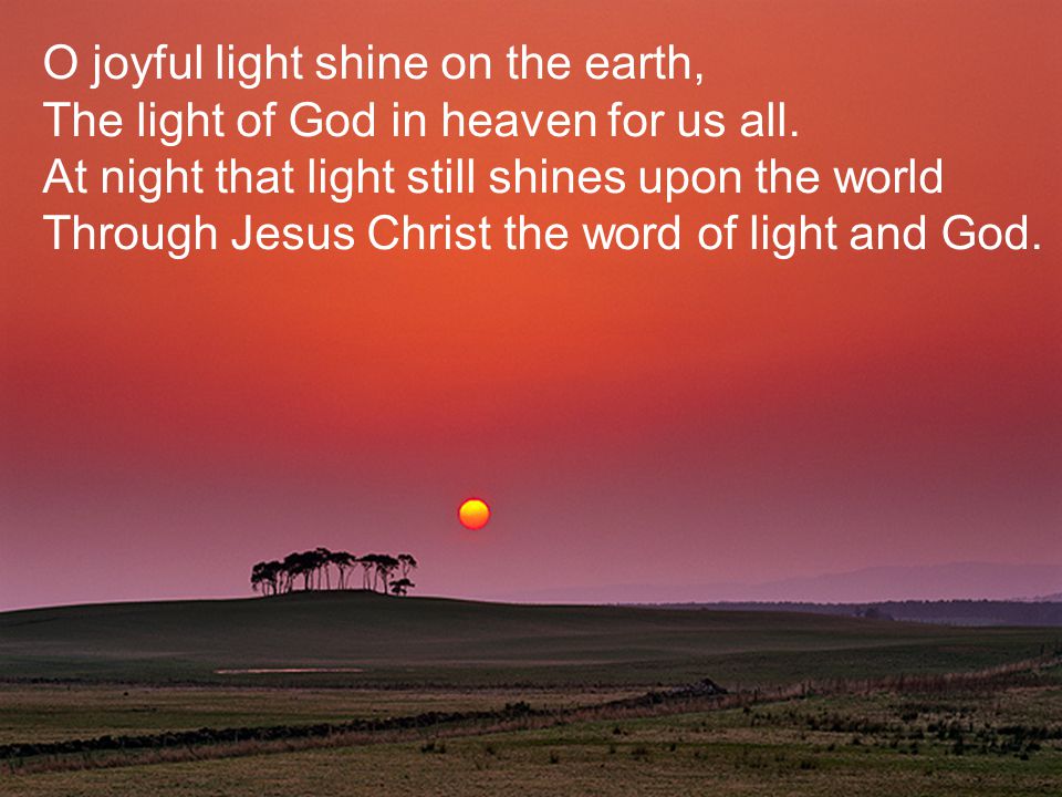 O joyful light shine on the earth, The light of God in heaven for us all.