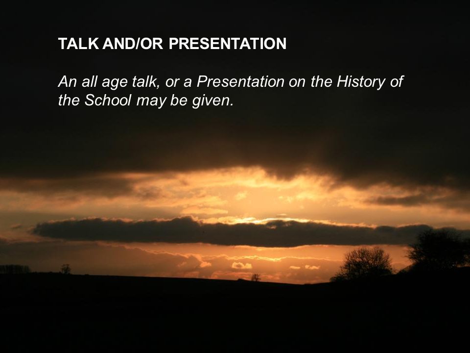 TALK AND/OR PRESENTATION An all age talk, or a Presentation on the History of the School may be given.