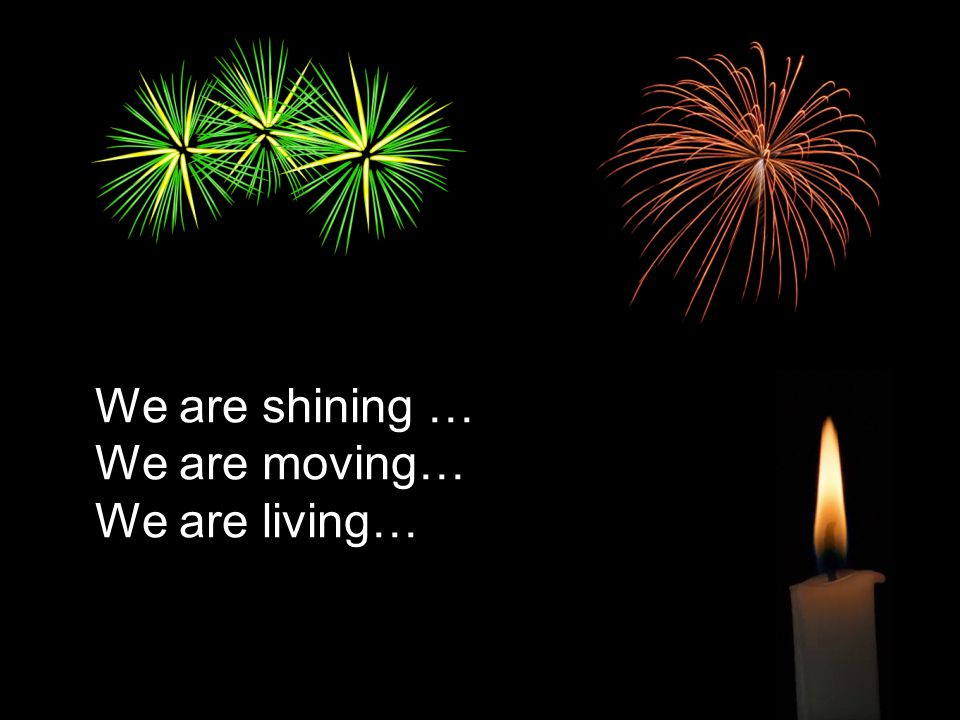 We are shining … We are moving… We are living…