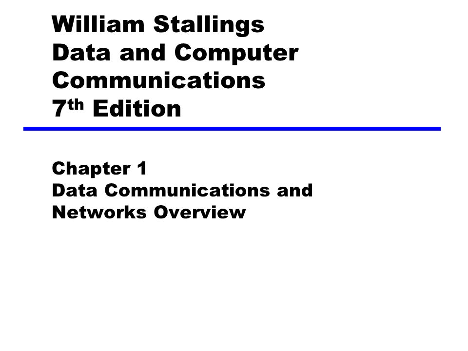 William Stallings Data and Computer Communications 7 th Edition Chapter 1 Data Communications and Networks Overview