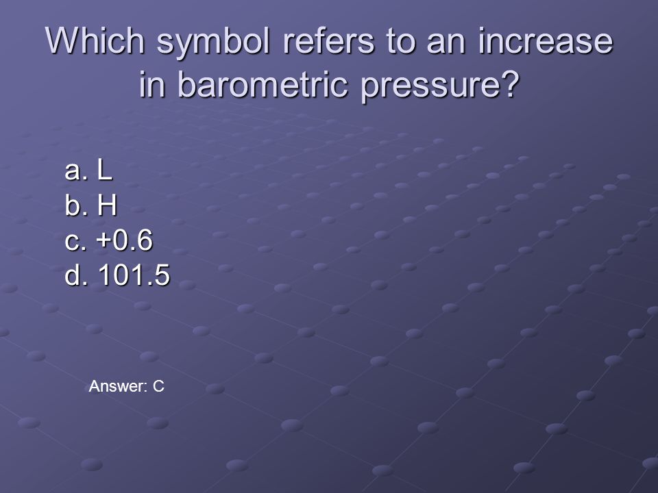 Which symbol refers to an increase in barometric pressure a. L b. H c d Answer: C
