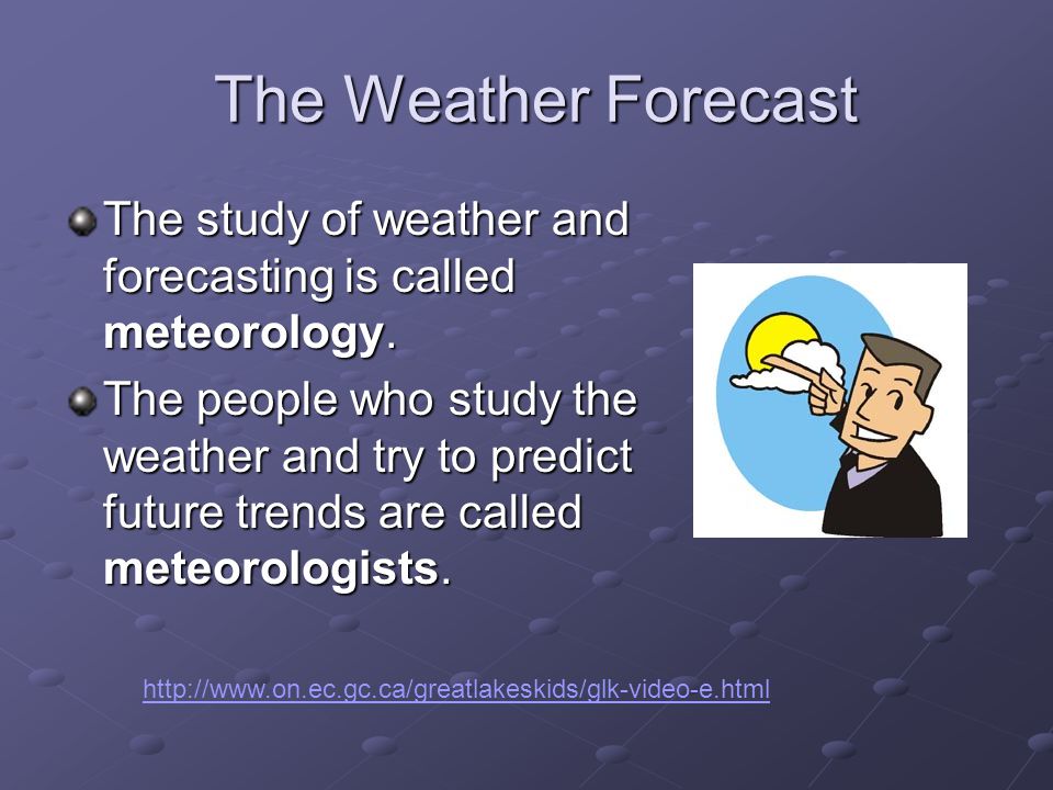 The Weather Forecast The Weather Forecast The study of weather and forecasting is called meteorology.