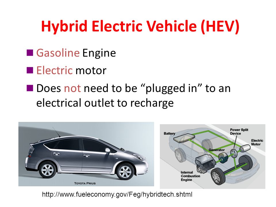 Hybrid Electric Vehicle (HEV) Gasoline Engine Electric motor Does not need to be plugged in to an electrical outlet to recharge